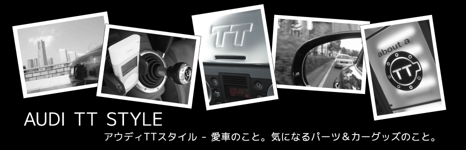 【Audi TT Style - アウディTTスタイル】 愛車のこと、気になるパーツ＆カー用品のこと